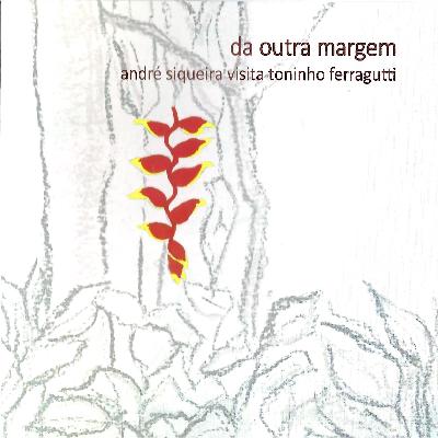 DA OUTRA MARGEM - ANDRÉ SIQUEIRA VISITA TONINHO FERRAGUTTI