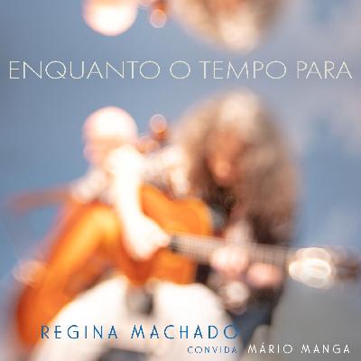 ENQUANTO O TEMPO PARA - REGINA MACHADO CONVIDA MÁRIO MANGA